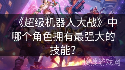 《超级机器人大战》中哪个角色拥有最强大的技能？