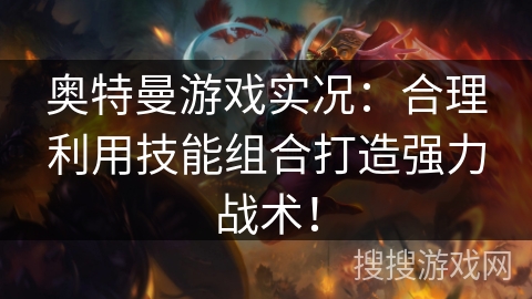 奥特曼游戏实况：合理利用技能组合打造强力战术！