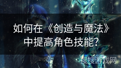 如何在《创造与魔法》中提高角色技能？