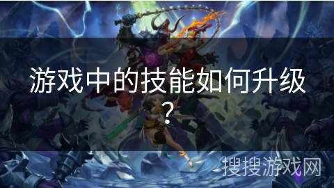 游戏中的技能如何升级？