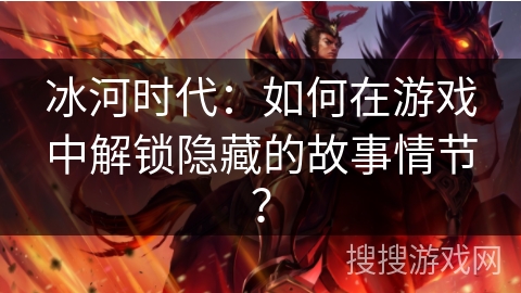 冰河时代：如何在游戏中解锁隐藏的故事情节？
