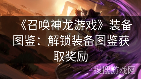 《召唤神龙游戏》装备图鉴：解锁装备图鉴获取奖励