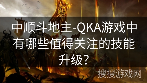 中顺斗地主-QKA游戏中有哪些值得关注的技能升级？