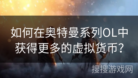 如何在奥特曼系列OL中获得更多的虚拟货币？