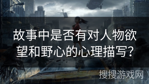 故事中是否有对人物欲望和野心的心理描写？