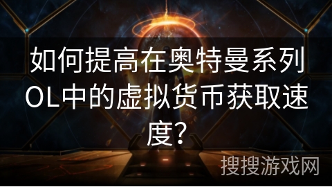 如何提高在奥特曼系列OL中的虚拟货币获取速度？