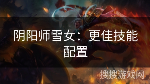 阴阳师雪女：更佳技能配置