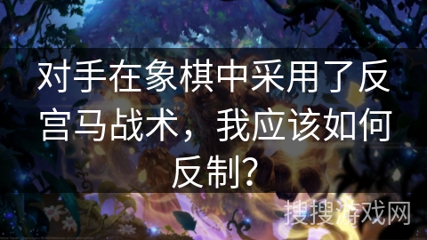 对手在象棋中采用了反宫马战术，我应该如何反制？