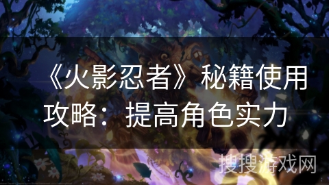 《火影忍者》秘籍使用攻略：提高角色实力