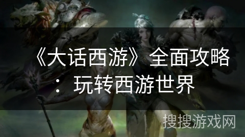 《大话西游》全面攻略：玩转西游世界