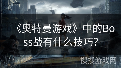 《奥特曼游戏》中的Boss战有什么技巧？
