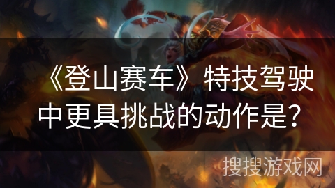 《登山赛车》特技驾驶中更具挑战的动作是？