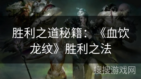 胜利之道秘籍：《血饮龙纹》胜利之法