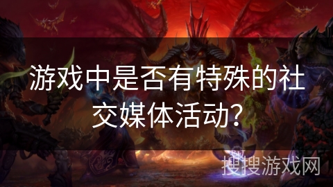 游戏中是否有特殊的社交媒体活动？