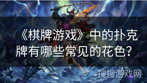 《棋牌游戏》中的扑克牌有哪些常见的花色？