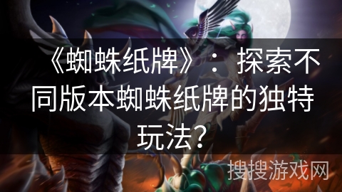 《蜘蛛纸牌》：探索不同版本蜘蛛纸牌的独特玩法？