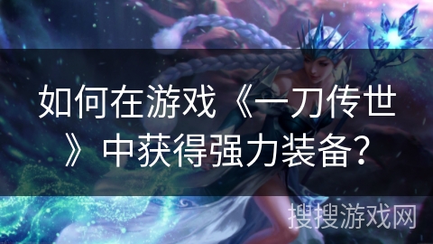 如何在游戏《一刀传世》中获得强力装备？