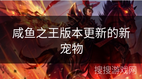 咸鱼之王版本更新的新宠物