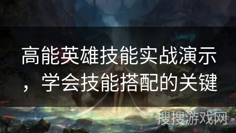 高能英雄技能实战演示，学会技能搭配的关键