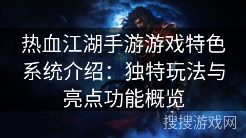 热血江湖手游游戏特色系统介绍：独特玩法与亮点功能概览