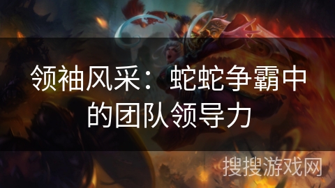 领袖风采：蛇蛇争霸中的团队领导力