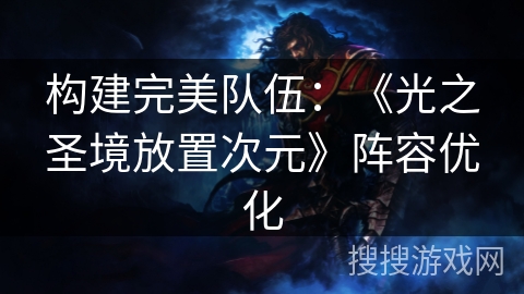 构建完美队伍：《光之圣境放置次元》阵容优化
