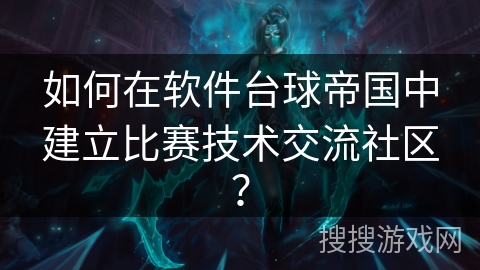 如何在软件台球帝国中建立比赛技术交流社区？