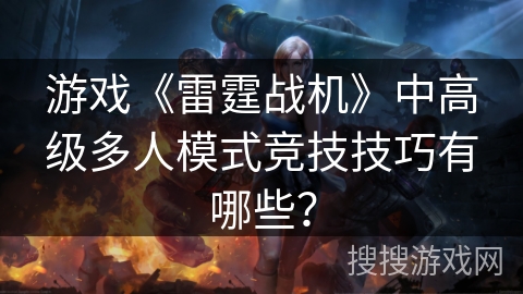 游戏《雷霆战机》中高级多人模式竞技技巧有哪些？