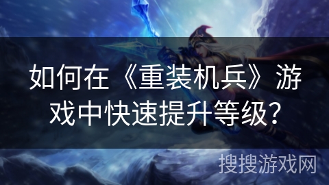 如何在《重装机兵》游戏中快速提升等级？