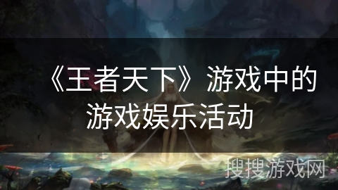 《王者天下》游戏中的游戏娱乐活动 《王者天下》游戏中的游戏娱乐活动