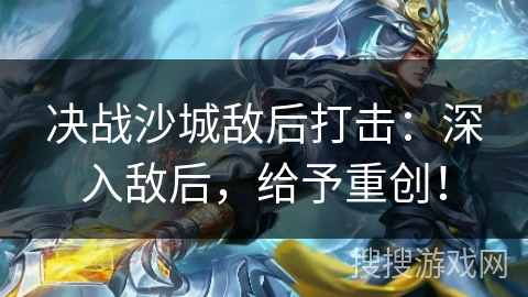 决战沙城敌后打击：深入敌后，给予重创！