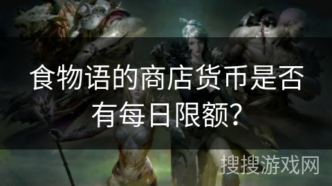 食物语的商店货币是否有每日限额？