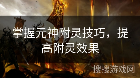 掌握元神附灵技巧，提高附灵效果