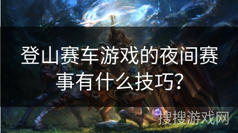 登山赛车游戏的夜间赛事有什么技巧？