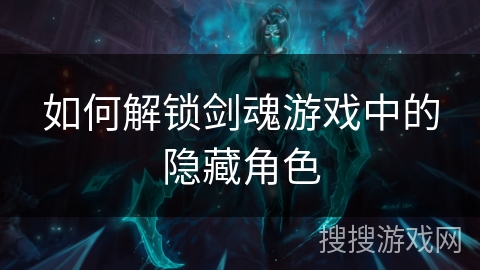 如何解锁剑魂游戏中的隐藏角色
