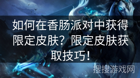 如何在香肠派对中获得限定皮肤？限定皮肤获取技巧！