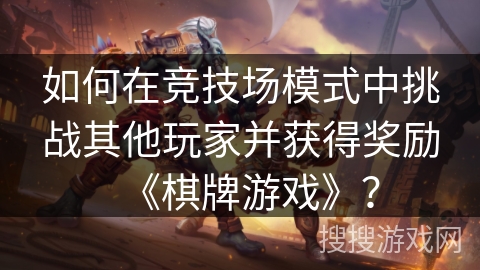 如何在竞技场模式中挑战其他玩家并获得奖励《棋牌游戏》？