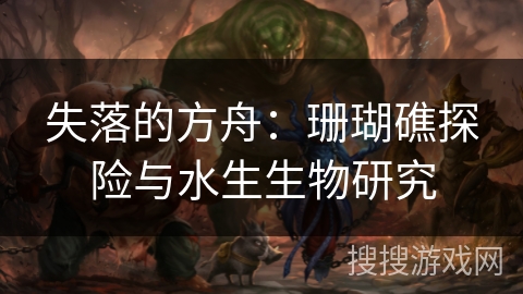 失落的方舟：珊瑚礁探险与水生生物研究