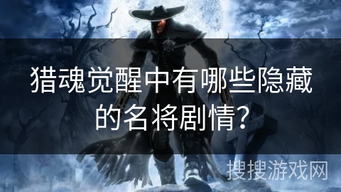 猎魂觉醒中有哪些隐藏的名将剧情？