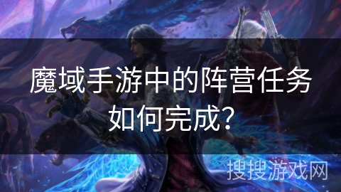 魔域手游中的阵营任务如何完成？