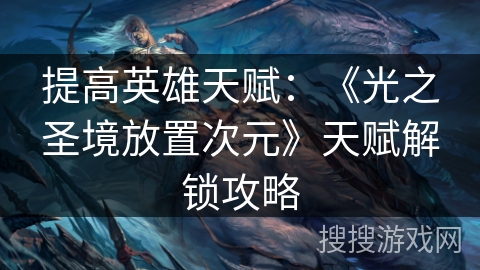 提高英雄天赋：《光之圣境放置次元》天赋解锁攻略