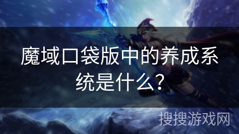 魔域口袋版中的养成系统是什么？