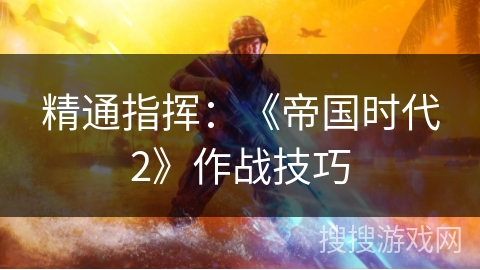 精通指挥：《帝国时代2》作战技巧