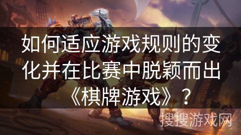 如何适应游戏规则的变化并在比赛中脱颖而出《棋牌游戏》？