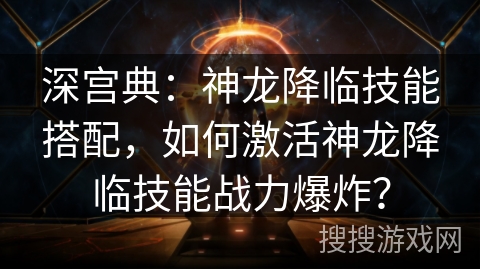 深宫典：神龙降临技能搭配，如何激活神龙降临技能战力爆炸？