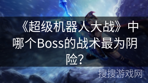 《超级机器人大战》中哪个Boss的战术最为阴险？