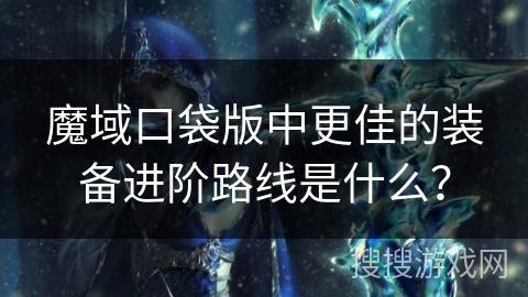 魔域口袋版中更佳的装备进阶路线是什么？