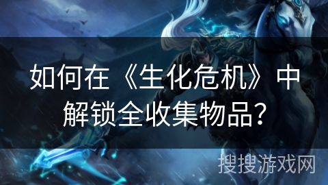 如何在《生化危机》中解锁全收集物品？