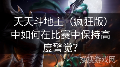 天天斗地主（疯狂版）中如何在比赛中保持高度警觉？