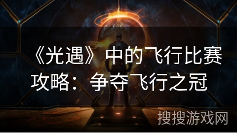 《光遇》中的飞行比赛攻略：争夺飞行之冠